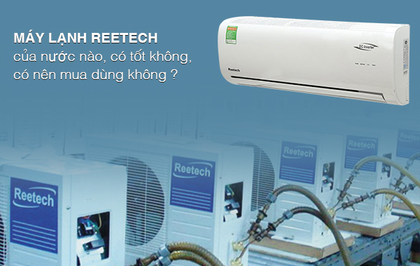 Máy lạnh Reetech của nước nào, có tốt không, có nên mua dùng không?